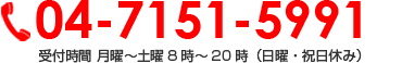 04-7151-5991 受付時間 月曜～土曜8時～20時（日曜・祝日休み）