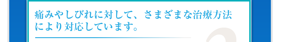 痛みやしびれに対して、さまざまな治療方法により対応しています。