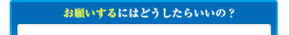 お願いするにはどうしたらいいの?