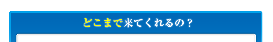 どこまで来てくれるの?