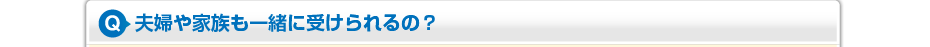 夫婦や家族も一緒に受けられるの?